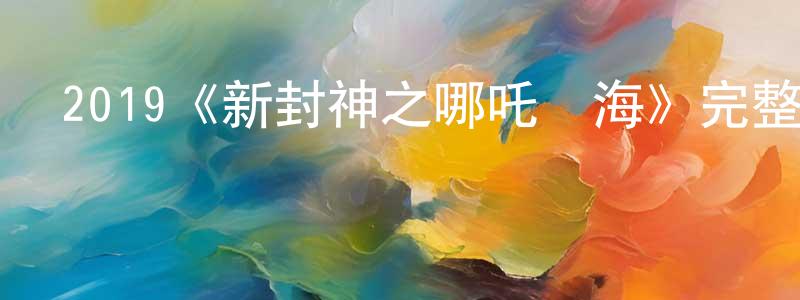 陳國汗發布2019《新封神之哪吒鬧海》完整版電影/在線觀看/百度云-美劇天堂
